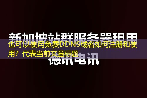 免费DDNS域名如何注册和使用? 免费DDNS域名如何注册和使用?
